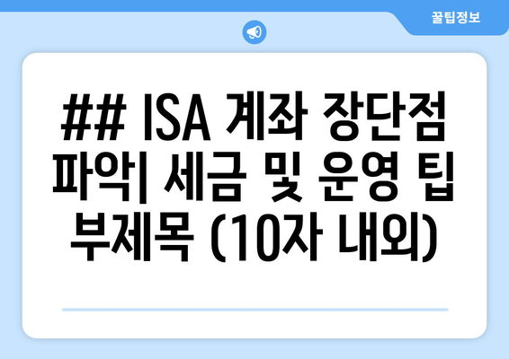 ## ISA 계좌 장단점 파악| 세금 및 운영 팁 부제목 (10자 내외)