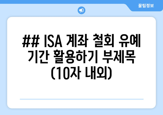 ## ISA 계좌 철회 유예 기간 활용하기 부제목 (10자 내외)