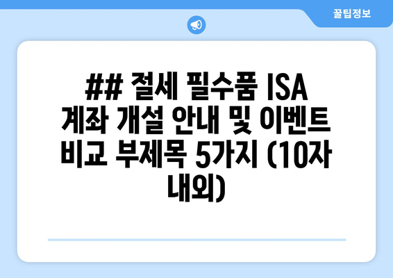 ## 절세 필수품 ISA 계좌 개설 안내 및 이벤트 비교 부제목 5가지 (10자 내외)