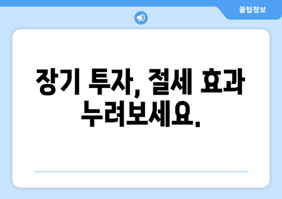 장기 투자, 절세 효과 누려보세요.