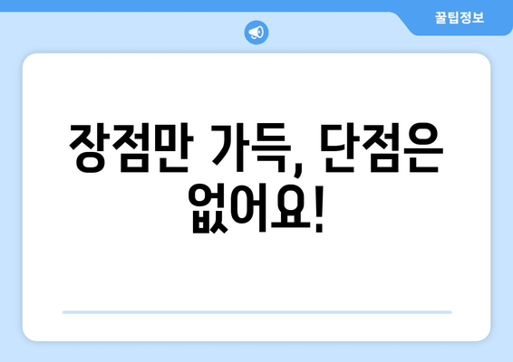 장점만 가득, 단점은 없어요!