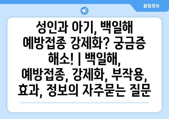 성인과 아기, 백일해 예방접종 강제화? 궁금증 해소! | 백일해, 예방접종, 강제화, 부작용, 효과, 정보