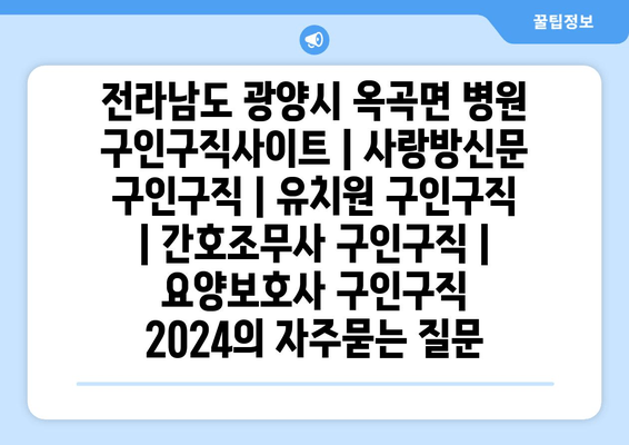 전라남도 광양시 옥곡면 병원 구인구직사이트 | 사랑방신문 구인구직 | 유치원 구인구직 | 간호조무사 구인구직 | 요양보호사 구인구직 2024