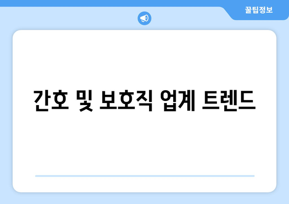 간호 및 보호직 업계 트렌드