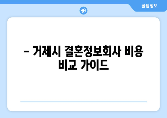 - 거제시 결혼정보회사 비용 비교 가이드