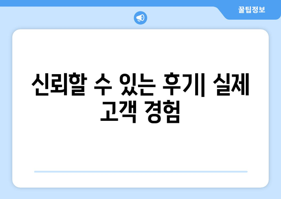 신뢰할 수 있는 후기| 실제 고객 경험