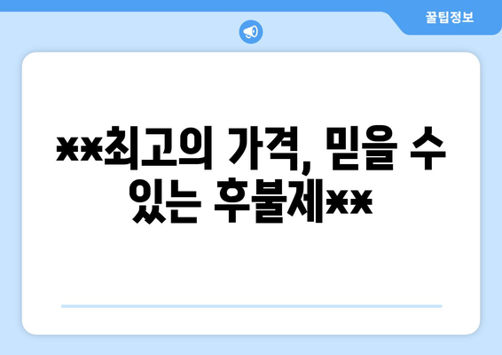 **최고의 가격, 믿을 수 있는 후불제**