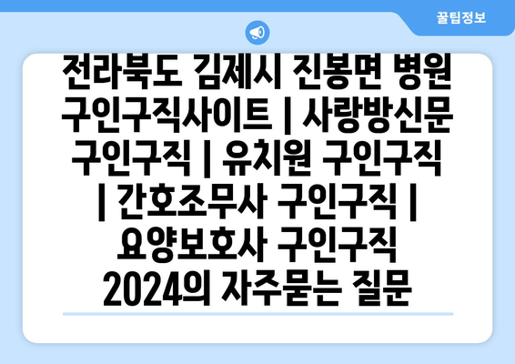 전라북도 김제시 진봉면 병원 구인구직사이트 | 사랑방신문 구인구직 | 유치원 구인구직 | 간호조무사 구인구직 | 요양보호사 구인구직 2024