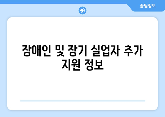 장애인 및 장기 실업자 추가 지원 정보