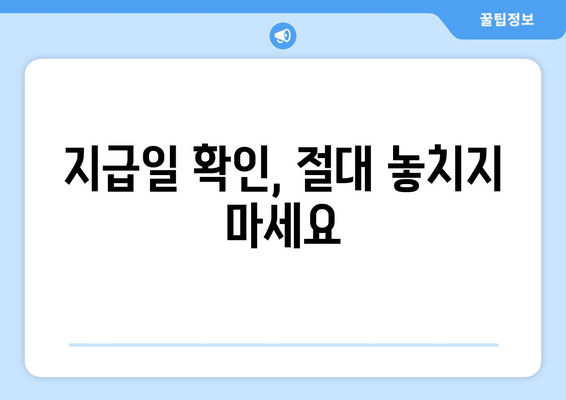 지급일 확인, 절대 놓치지 마세요