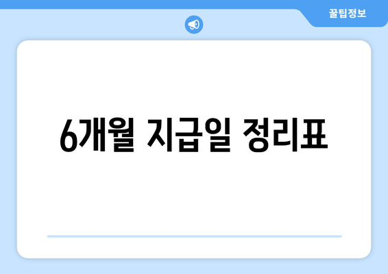 6개월 지급일 정리표