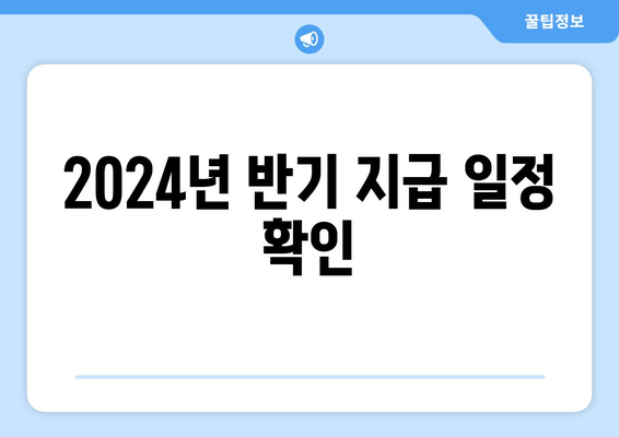 2024년 반기 지급 일정 확인