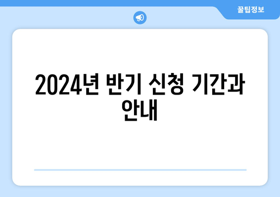 2024년 반기 신청 기간과 안내