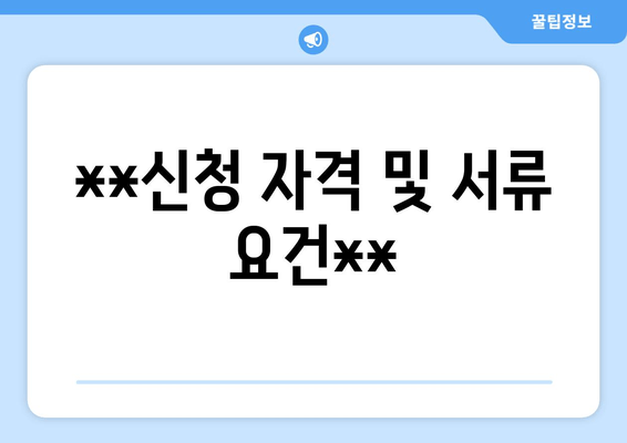 **신청 자격 및 서류 요건**