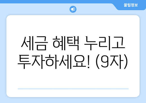 세금 혜택 누리고 투자하세요! (9자)