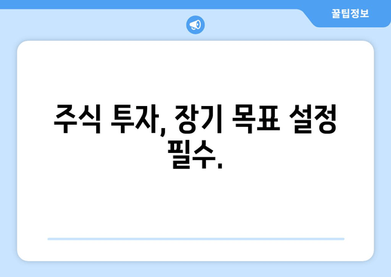 주식 투자, 장기 목표 설정 필수.