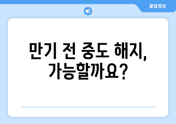 만기 전 중도 해지, 가능할까요?