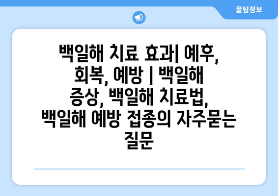 백일해 치료 효과| 예후, 회복, 예방 | 백일해 증상, 백일해 치료법, 백일해 예방 접종