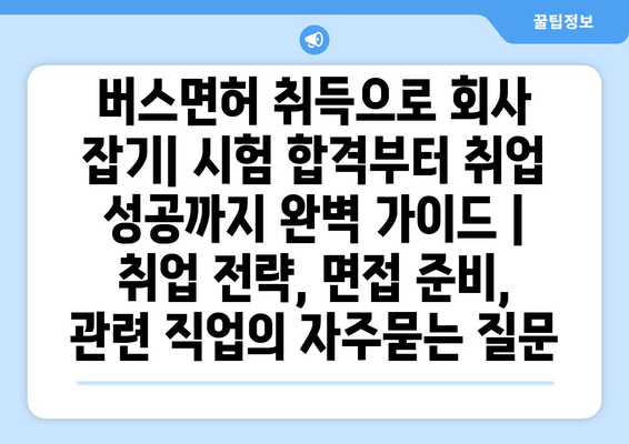 버스면허 취득으로 회사 잡기| 시험 합격부터 취업 성공까지 완벽 가이드 | 취업 전략, 면접 준비, 관련 직업