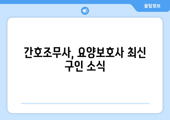 간호조무사, 요양보호사 최신 구인 소식