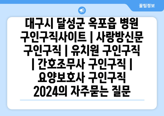 대구시 달성군 옥포읍 병원 구인구직사이트 | 사랑방신문 구인구직 | 유치원 구인구직 | 간호조무사 구인구직 | 요양보호사 구인구직 2024