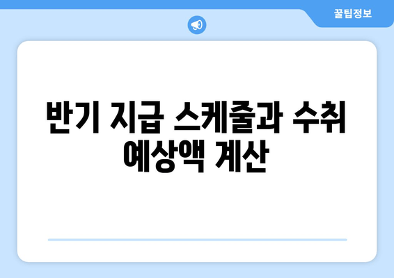 반기 지급 스케줄과 수취 예상액 계산