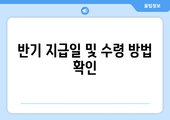 반기 지급일 및 수령 방법 확인