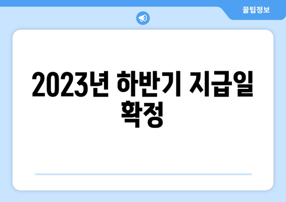 2023년 하반기 지급일 확정