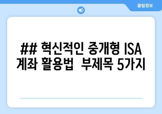 ## 혁신적인 중개형 ISA 계좌 활용법  부제목 5가지