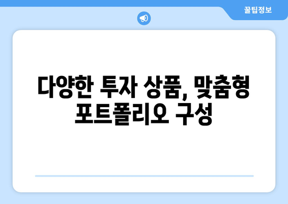 다양한 투자 상품, 맞춤형 포트폴리오 구성