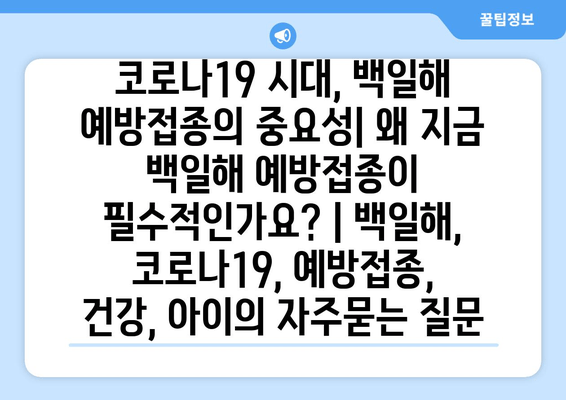 코로나19 시대, 백일해 예방접종의 중요성| 왜 지금 백일해 예방접종이 필수적인가요? | 백일해, 코로나19, 예방접종, 건강, 아이