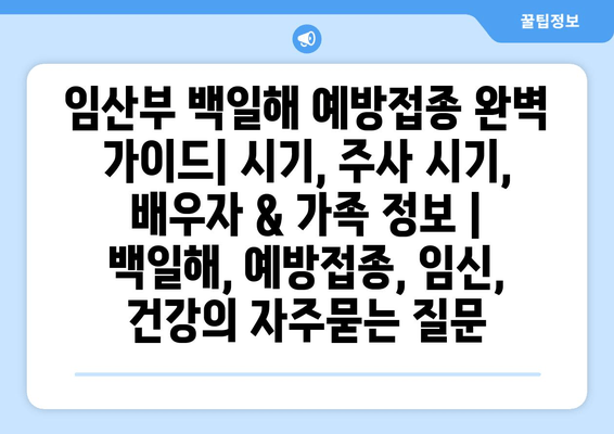 임산부 백일해 예방접종 완벽 가이드| 시기, 주사 시기, 배우자 & 가족 정보 | 백일해, 예방접종, 임신, 건강