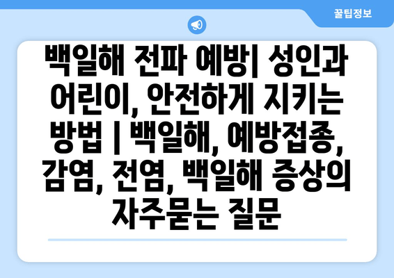 백일해 전파 예방| 성인과 어린이, 안전하게 지키는 방법 | 백일해, 예방접종, 감염, 전염, 백일해 증상