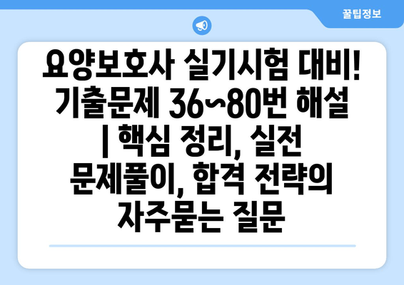 요양보호사 실기시험 대비! 기출문제 36~80번 해설 | 핵심 정리, 실전 문제풀이, 합격 전략