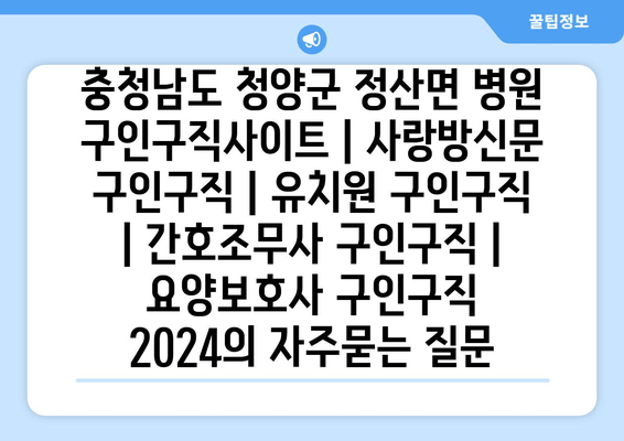 충청남도 청양군 정산면 병원 구인구직사이트 | 사랑방신문 구인구직 | 유치원 구인구직 | 간호조무사 구인구직 | 요양보호사 구인구직 2024