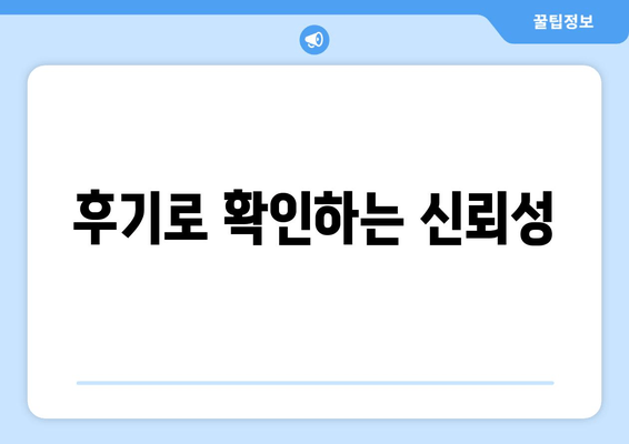 후기로 확인하는 신뢰성