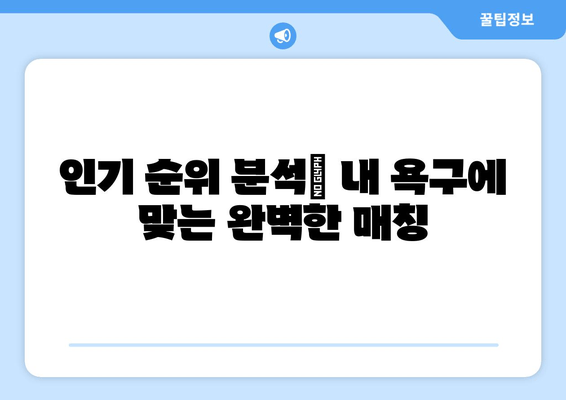 인기 순위 분석| 내 욕구에 맞는 완벽한 매칭