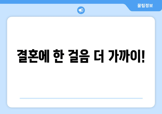 결혼에 한 걸음 더 가까이!