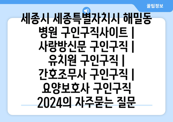 세종시 세종특별자치시 해밀동 병원 구인구직사이트 | 사랑방신문 구인구직 | 유치원 구인구직 | 간호조무사 구인구직 | 요양보호사 구인구직 2024