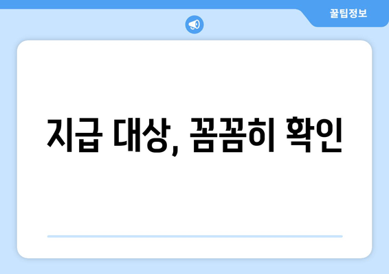 지급 대상, 꼼꼼히 확인