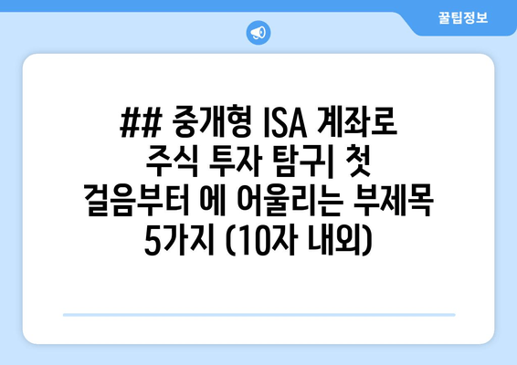 ## 중개형 ISA 계좌로 주식 투자 탐구| 첫 걸음부터 에 어울리는 부제목 5가지 (10자 내외)