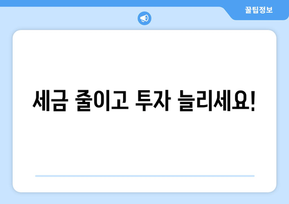 세금 줄이고 투자 늘리세요!