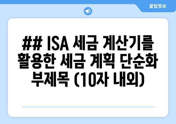 ## ISA 세금 계산기를 활용한 세금 계획 단순화 부제목 (10자 내외)