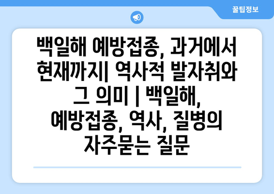 백일해 예방접종, 과거에서 현재까지| 역사적 발자취와 그 의미 | 백일해, 예방접종, 역사, 질병