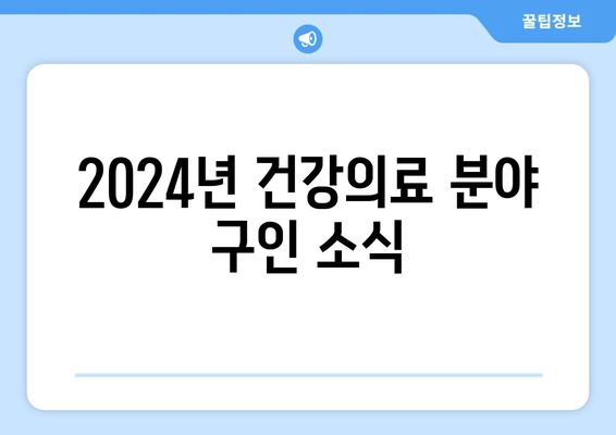 2024년 건강의료 분야 구인 소식