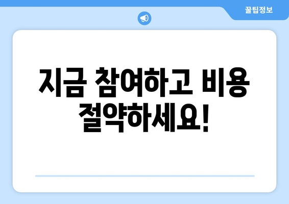 지금 참여하고 비용 절약하세요!