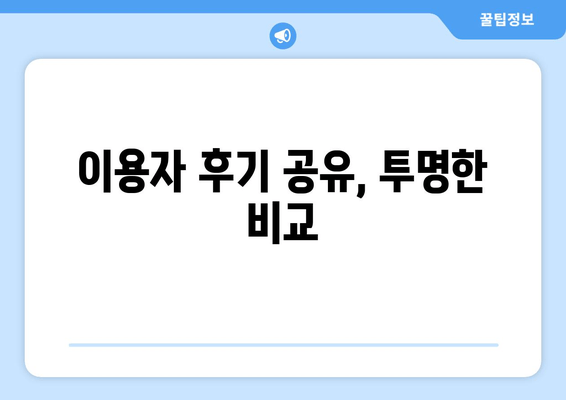 이용자 후기 공유, 투명한 비교