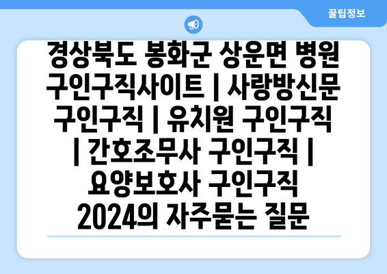 경상북도 봉화군 상운면 병원 구인구직사이트 | 사랑방신문 구인구직 | 유치원 구인구직 | 간호조무사 구인구직 | 요양보호사 구인구직 2024