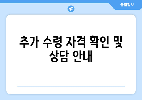 추가 수령 자격 확인 및 상담 안내