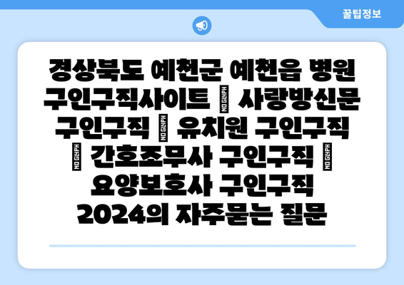 경상북도 예천군 예천읍 병원 구인구직사이트 | 사랑방신문 구인구직 | 유치원 구인구직 | 간호조무사 구인구직 | 요양보호사 구인구직 2024